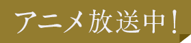 アニメ放送中！