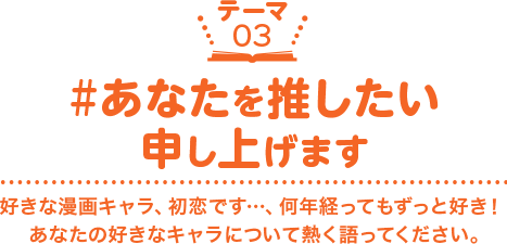 ［テーマ03］#あなたを推したい申し上げます　好きな漫画キャラ、初恋です…、何年経ってもずっと好き！あなたの好きなキャラについて熱く語ってください。