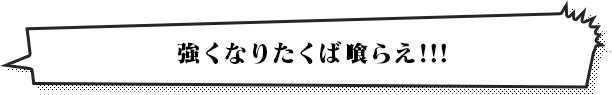 強くなりたくば喰らえ!!!