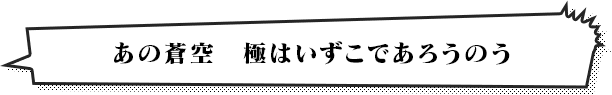 あの蒼空　極はいずこであろうのう