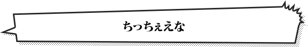 ちっちぇえな