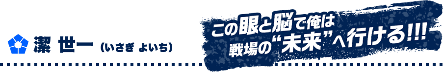 潔 世一 （いさぎ よいち）　この眼と脳で俺は戦場の“未来”へ行ける!!!