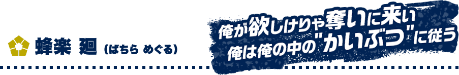 蜂楽 廻 （ばちら めぐる）　俺が欲しけりゃ奪いに来い 俺は俺の中の