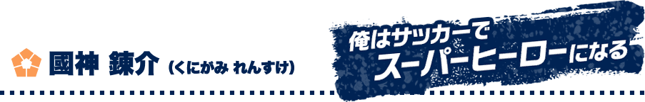 國神 錬介 （くにがみ れんすけ）　俺はサッカーでスーパーヒーローになる