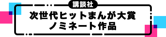 講談社 次世代ヒットまんが大賞 ノミネート作品