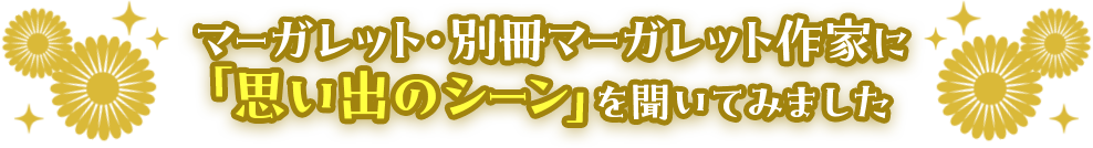 マーガレット・別冊マーガレット作家に「思い出のシーン」を聞いてみました