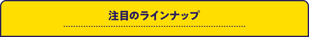 注目のラインナップ