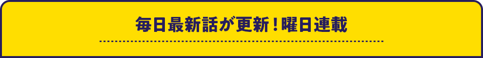 毎日最新話が更新！曜日連載まんが