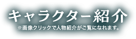 キャラクター紹介 ※画像クリックで人物紹介がご覧になれます。