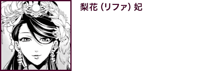 【梨花（リファ）妃】　皇帝の妃。大輪の薔薇と称され、とても気品高く自尊心はあるが、決して高慢ではない性格。まさしく至宝なグラマラス体型の持ち主。
