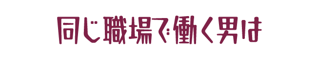 同じ職場で働く男は