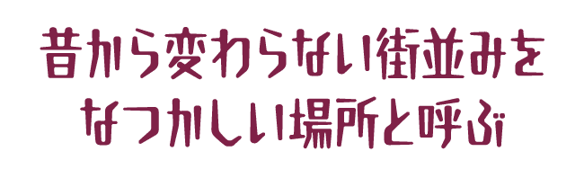 昔から変わらない街並みをなつかしい場所と呼ぶ