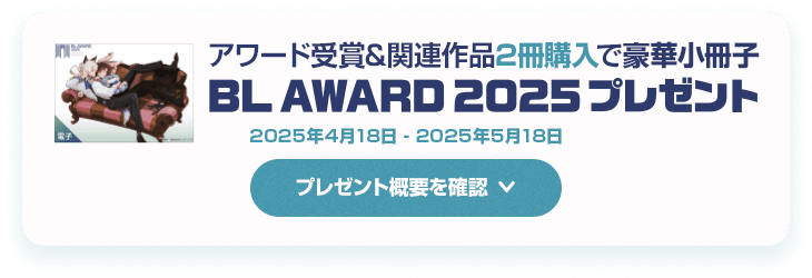 アワード受賞&関連作品2冊購入で豪華小冊子「BL AWARD 2025」プレゼント　プレゼント概要を確認