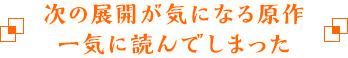 次の展開が気になる原作 一気に読んでしまった