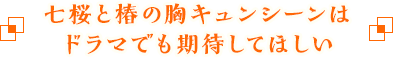 七桜と椿の胸キュンシーンはドラマでも期待してほしい