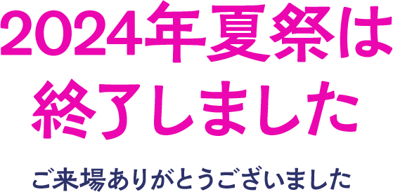 2024年夏祭は終了いたしました ご来場ありがとうございました