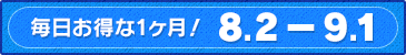 毎日お得な1ヶ月!8.2-9.1