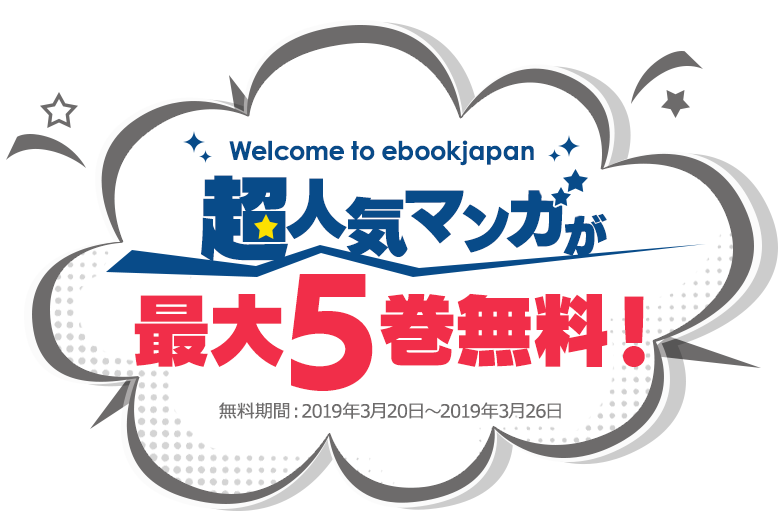 welcome to ebookjapan 超人気マンガが最大5巻無料! 無料期間: 2019年3月20日～2019年3月26日