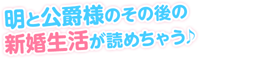 明と公爵様のその後の 新婚生活が読めちゃう♪