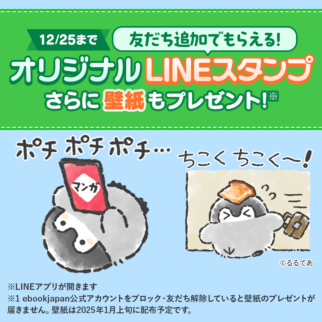 12/25まで 友だち追加でもらえる！ オリジナルLINEスタンプ さらに壁紙もプレゼント！※ ※ebookjapan公式アカウントをブロック・友だち解除していると壁紙のプレゼントが届きません。壁紙は、2025年1月上旬に配布予定です。