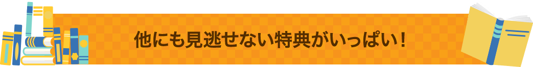 他にも見逃せない特典がいっぱい!