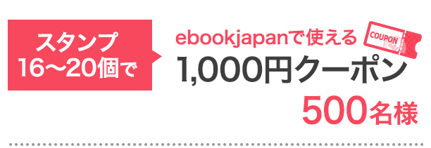 スタンプ16〜20個で…ebookjapanで使える1,000円クーポン 500名様