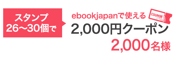 スタンプ26〜30個で…ebookjapanで使える2,000円クーポン 2,000名様