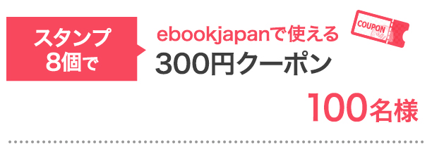 スタンプ8個で…ebookjapanで使える3,000円クーポン 100名様