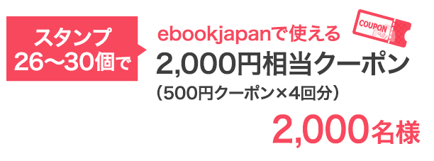 スタンプ26〜30個で…ebookjapanで使える2,000円相当クーポン 2,000名様