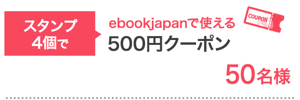 スタンプ4個で…ebookjapanで使える500円クーポン 50名様