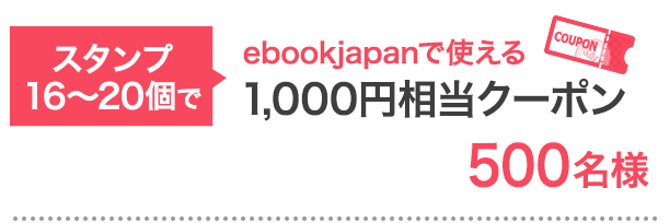 スタンプ16-20個で…ebookjapanで使える1,000円クーポン 500名様