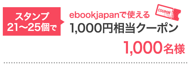 スタンプ21-25個で…ebookjapanで使える1,000円クーポン 1,000名様