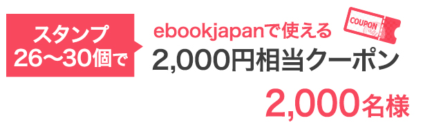 スタンプ26-30個で…ebookjapanで使える2,000円クーポン 2,000名様
