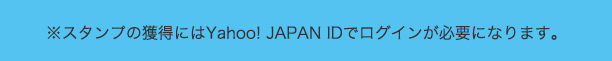 ※スタンプの獲得にはYahoo! JAPAN IDでログインが必要になります。
