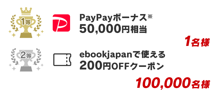 1等 PayPayボーナス 50,000円相当 1本/2等 ebookjapanで使える200円OFFクーポン 100,000本