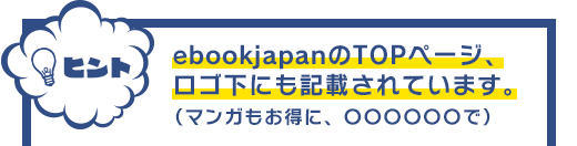 ヒント：ebookjapanのTOPページ、ロゴ横にも記載されています