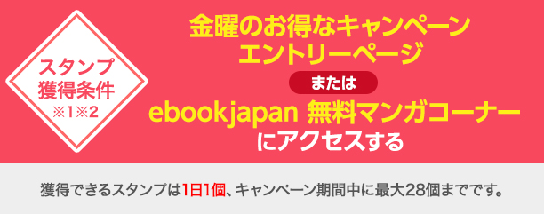 獲得条件:金曜のお得なキャンペーンエントリーページまたはebookjapan 無料マンガコーナーにアクセスする