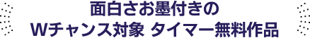 面白さお墨付きのWチャンス対象タイマー無料作品