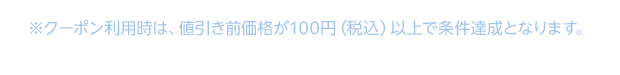 *クーポン利用時は値引き前価格が100円（税込）以上で条件達成となります。