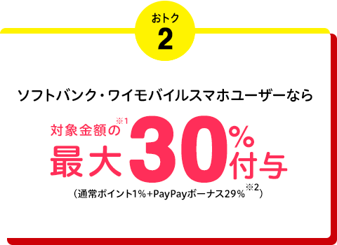 おトク2 ソフトバンク・ワイモバイルユーザーなら対象金額の最大 30%付与（通常ポイント1%+PayPayボーナス29%）