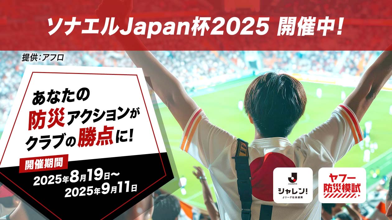ソナエルJapan杯2025開催中！ あなたの防災アクションがクラブの勝点に！ 開催期間：2025年8月19日〜2025年9月11日