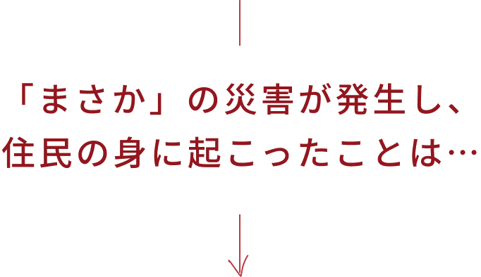 「まさか」の災害が発生し、住民の身に起こったことは…