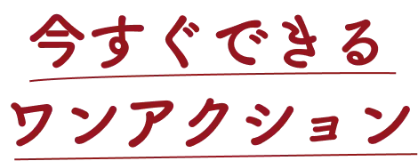 今すぐできるワンアクション