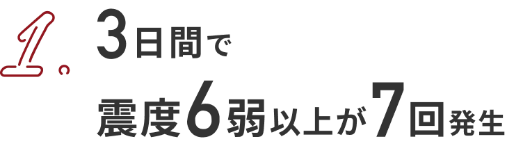 1．3日間で震度6弱以上が7回発生