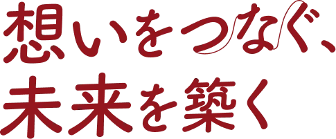 想いをつなぐ、未来を築く