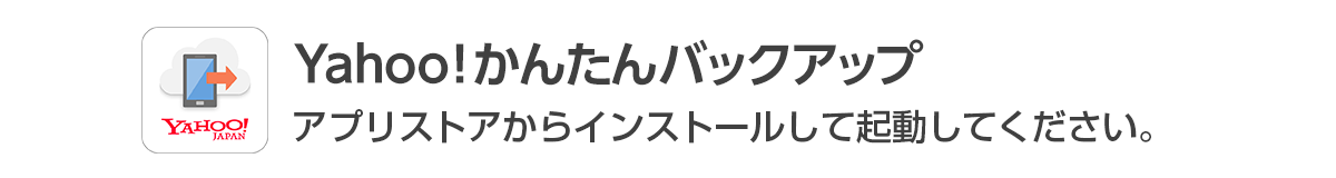 Yahoo!かんたんバックアップ　アプリストアからインストールして起動してください。