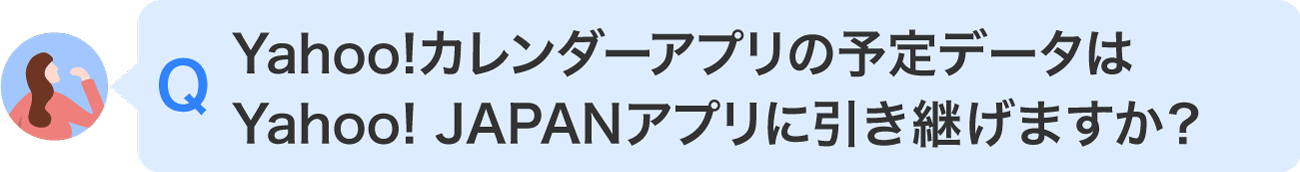 Yahoo!カレンダーアプリの予定データはYahoo! JAPANアプリに引き継げますか？