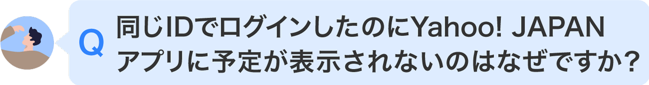 同じIDでログインしたのにYahoo! JAPAN アプリに予定が表示されないのはなぜですか？