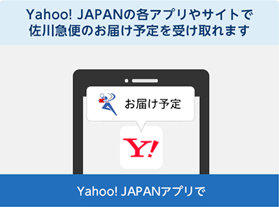 Yahoo! JAPANの各アプリやサイトで佐川急便のお届け予定を受け取れます Yahoo! JAPANアプリで