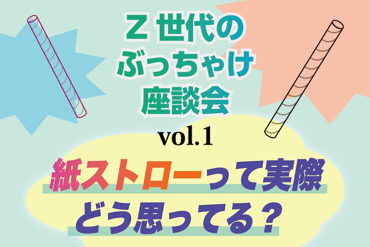 Z世代のぶっちゃけ座談会vol.1「紙ストローって実際どう思ってる？」 